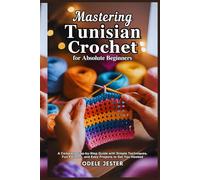 MASTERING TUNISIAN CROCHET FOR ABSOLUTE BEGINNERS: A Complete Step-by-Step Guide with Simple Techniques, Fun Patterns, and Easy Projects to Get You Hooked