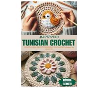 MASTERING TUNISIAN CROCHET: Learning From Basics To Brilliance For Various Techniques And Projects