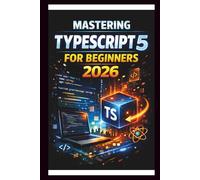 Mastering Typescript 5 For Beginners (2026): The ultimate Guide to building robust, scalable applications with advanced type checking and lighting-fast compilation. (Tech Thrills)