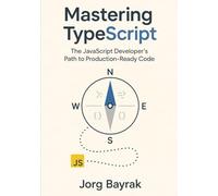 Mastering TypeScript: The JavaScript Developers Path to Production-Ready Code
