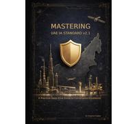 Mastering UAE Information Assurance Standard v2.1 - A Practical Deep-Dive Guide to Compliance Excellence: UAE IA Regulation | UAE IA Standard ... IT, Internal Auditor, Researcher, Student