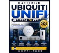 Mastering Ubiquiti UniFi: Beginner to Pro: Build Secure Home and Business Networks with VLANs, Wi-Fi Optimization, VPNs, and UniFi Security (2026 Edition)