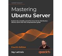 Mastering Ubuntu Server: Explore the versatile, powerful Linux Server distribution Ubuntu 22.04 with this comprehensive guide, 4th Edition