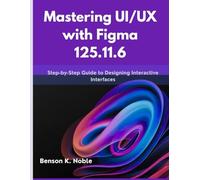 Mastering UI/UX with Figma 125.11.6: Step-by-Step Guide to Designing Interactive Interfaces: 10 (intellectual Creators series)