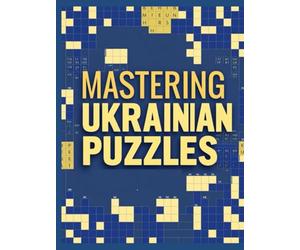 MASTERING UKRAINIAN PUZZLES: Challenging Ukrainian Crossword and Word Puzzles for Vocabulary, Logic, and Language Mastery