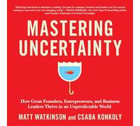 Mastering Uncertainty: How Great Founders, Entrepreneurs, and Business Leaders Thrive in an Unpredictable World