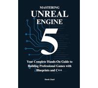 Mastering Unreal Engine 5 from Scratch: Your Complete Hands-On Guide to Building Professional Games with Blueprints and C++