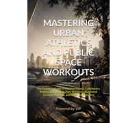 MASTERING URBAN ATHLETICS AND PUBLIC SPACE WORKOUTS: The Complete Guide to Outdoor Fitness, Calisthenics, Bodyweight Training, Park Workouts, ... Performance (Human Optimization Library)