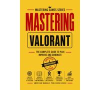 MASTERING VALORANT: The Complete Guide to Play, Improve, and Dominate (MASTERING GAMES SERIES)