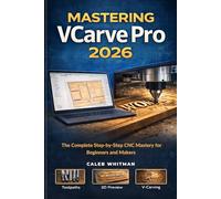 MASTERING VCARVE PRO 2026: The Complete Step-by-Step CNC Mastery for Beginners and Makers