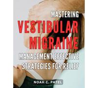Mastering Vestibular Migraine Management: Effective Strategies for Relief: Unlocking the Secrets to Efficiently Overcoming Vestibular Migraines with Proven Techniques and Remedies