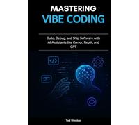 Mastering Vibe Coding: Build, Debug, and Ship Software with AI Assistants like Cursor, Replit, and GPT