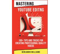 Mastering Video Editing: 100+ Tips and Tricks for Creating Professional-Quality Videos: 7 (YouTube Success in 2023)
