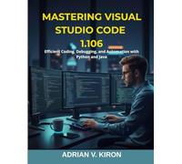 Mastering Visual Studio Code 1.106: Efficient Coding, Debugging, and Automation with Python and Java (Infinitum Coding Series)