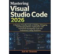 Mastering Visual Studio Code 2026: A Beginner-Friendly Guide to Building, Debugging, and Managing Modern Applications with AI-Powered Development Tools and Professional Coding Workflows
