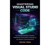 MASTERING VISUAL STUDIO CODE: THE COMPLETE DEVELOPER’S GUIDE TO PRODUCTIVITY, CUSTOMIZATION, DEBUGGING, AND MODERN CODING WORKFLOWS