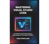 MASTERING VISUAL STUDIO CODE: The Ultimate Step by Step Guide to Supercharge Your Developer Workflow: 8 (Exploring AI & Mastering Software)