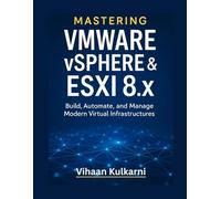 Mastering VMware vSphere & ESXi 8.x: Build, Automate, and Manage Modern Virtual Infrastructures