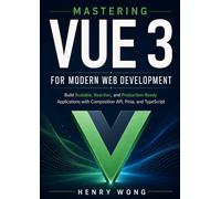 Mastering Vue 3 for Modern Web Development: Build Scalable, Reactive, and Production-Ready Applications with Composition API, Pinia, and TypeScript