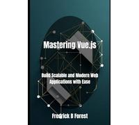Mastering Vue.js: Build Scalable and Modern Web Applications with Ease