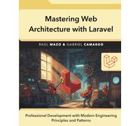 Mastering Web Architecture with Laravel: Professional Development with Modern Engineering Principles and Patterns