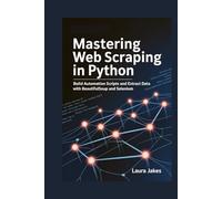MASTERING WEB SCRAPING IN PYTHON: Build Automation Scripts and Extract Data with BeautifulSoup and Selenium