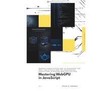Mastering WebGPU in JavaScript: WebGPU compute pipelines in JavaScript for real-time physics and GPU-accelerated simulations in modern web applications. (The Modern Systems Engineering)