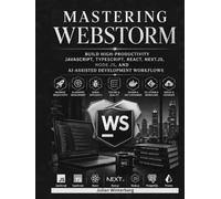 Mastering WebStorm: Build High-Productivity JavaScript, TypeScript, React, Next.js, Node.js, and AI-Assisted Development Workflows