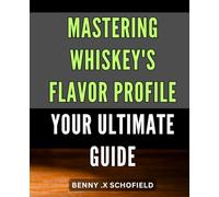 Mastering Whiskey's Flavor Profile: Your Ultimate Guide: Explore the Unique Dimensions of Whiskey's Flavors: A Complete Handbook for Whiskey Connoisseurs