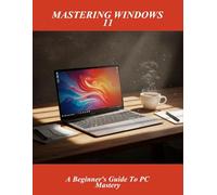 Mastering Windows 11: A Beginner'S Guide To Pc Mastery