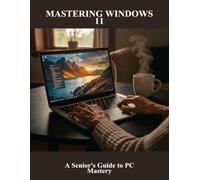 Mastering Windows 11: A Senior'S Guide To Pc Mastery