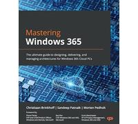Mastering Windows 365: The ultimate guide to designing, delivering, and managing architectures for Windows 365 Cloud PCs