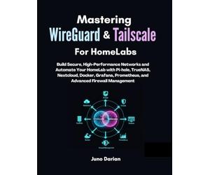 Mastering WireGuard & Tailscale for Homelabs: Build Secure, High-Performance Networks and Automate Your HomeLab with Pi-hole, TrueNAS, Nextcloud, Docker, Grafana, Prometheus, and Firewall Management