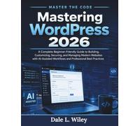 Mastering WordPress 2026: A Complete Beginner-Friendly Guide to Building, Customizing, Securing, and Managing Modern Websites with AI-Assisted Workflows and Professional Best Practices