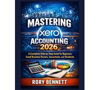 Mastering xero Accounting 2026: A Complete Step-by-Step Guide for Beginners, Small Business Owners, Accountants, and Students