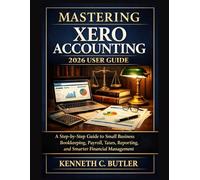 Mastering Xero Accounting 2026 User Guide: A Step-by-Step Guide to Small Business Bookkeeping, Payroll, Taxes, Reporting, and Smarter Financial Management