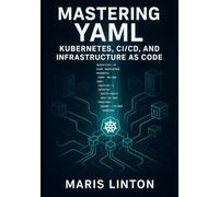 MASTERING YAML: KUBERNETES, CI/CD, AND INFRASTRUCTURE AS CODE: WRITE CLEAN, MAINTAINABLE CONFIGURATION WITH BEST PRACTICES, VALIDATION, SECURITY, AND AUTOMATION FOR CLOUD-NATIVE INFRASTRUCTURE