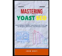 MASTERING YOAST SEO: Search Engine Friendly Tools, Keywords, Meta Tags - for Bloggers, Marketers, and Website Owners