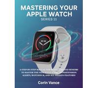 MASTERING YOUR APPLE WATCH SERIES 11: THE COMPLETE USER GUIDE: A STEP-BY-STEP MANUAL FOR BEGINNERS AND SENIORS TO MASTER THE NEW SLEEP SCORE, HYPERTENSION ALERTS, WATCHOS 26, AND ALL HIDDEN FEATURES