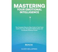 Mastering Your Emotional Intelligence: The Ultimate Guide to Unlocking Career Success, Building Stronger Relationships, and Accelerating Personal Growth (Self Help & Development)