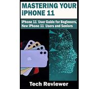 Mastering Your iPhone 11: iPhone 11 User Guide for Beginners, New iPhone 11 Users and Seniors