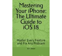 Mastering Your iPhone: The Ultimate Guide to iOS 18: Master Every Feature and Fix Any Problem (The Ultimate iPhone Guides)