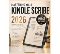 MASTERING YOUR KINDLE SCRIBE 2026: The Definitive User Manual with Step-by-Step Instructions for Reading, Writing, Note-Taking, and Hidden Features Every Owner Needs to Know