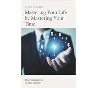 Mastering Your Life by Mastering You Time: Time Management