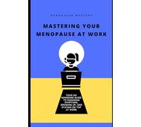 Mastering Your Menopause at Work: Your No Nonsense Guide to Managing Symptoms, Speaking Up and Staying on Top at Work (Menopause Mastery)