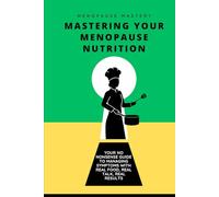 Mastering Your Menopause Nutrition: Real food, real talk, real results (Menopause Mastery)