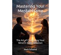 Mastering Your Mental Frame: The Art of Controlling Your Mind in Every Situation