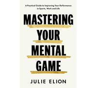 Mastering Your Mental Game : One of the PGA Tour's leading coaches reveals her playbook for elite performance