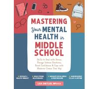 Mastering Your Mental Health in Middle School: Skills to Deal with Stress, Manage Intense Emotions, Boost Confidence, and Cope with Whatever Comes Your Way
