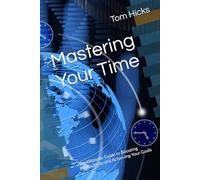 Mastering Your Time: The Ultimate Guide to Boosting Productivity and Achieving Your Goals